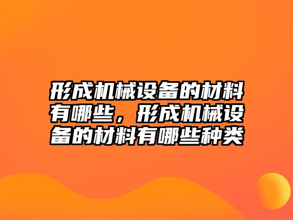 形成機(jī)械設(shè)備的材料有哪些，形成機(jī)械設(shè)備的材料有哪些種類