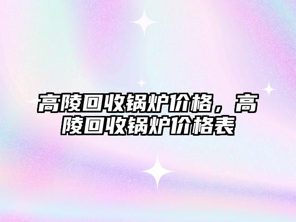 高陵回收鍋爐價格，高陵回收鍋爐價格表