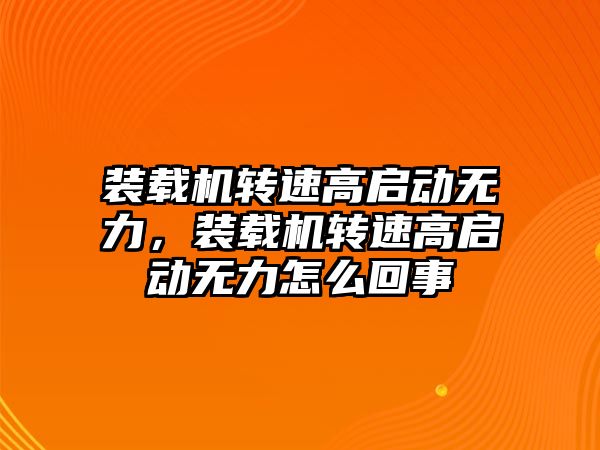 裝載機轉速高啟動無力，裝載機轉速高啟動無力怎么回事