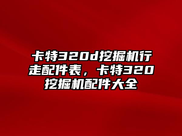 卡特320d挖掘機行走配件表，卡特320挖掘機配件大全