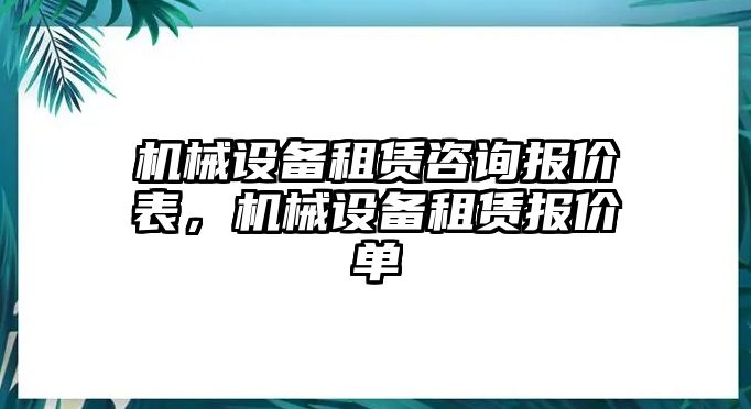 機(jī)械設(shè)備租賃咨詢報價表，機(jī)械設(shè)備租賃報價單