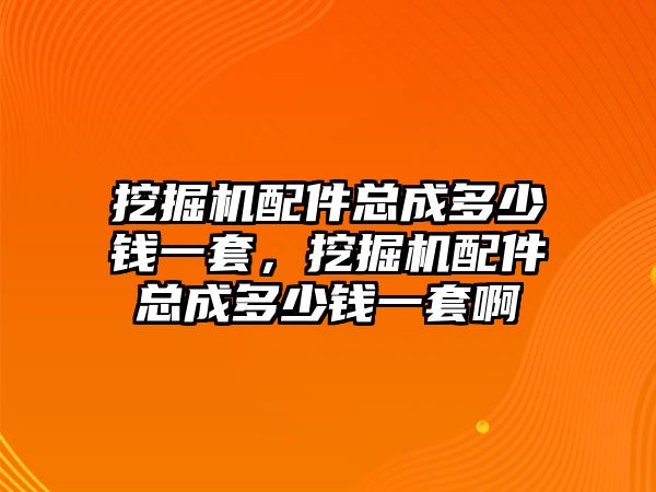 挖掘機配件總成多少錢一套，挖掘機配件總成多少錢一套啊