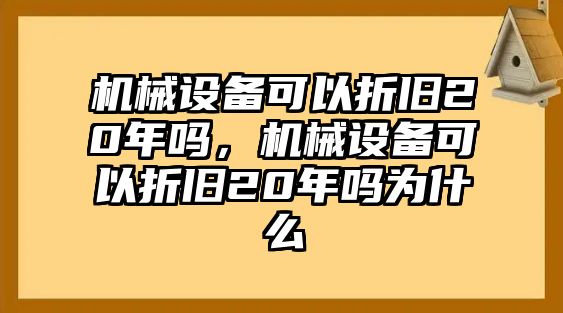 機(jī)械設(shè)備可以折舊20年嗎，機(jī)械設(shè)備可以折舊20年嗎為什么