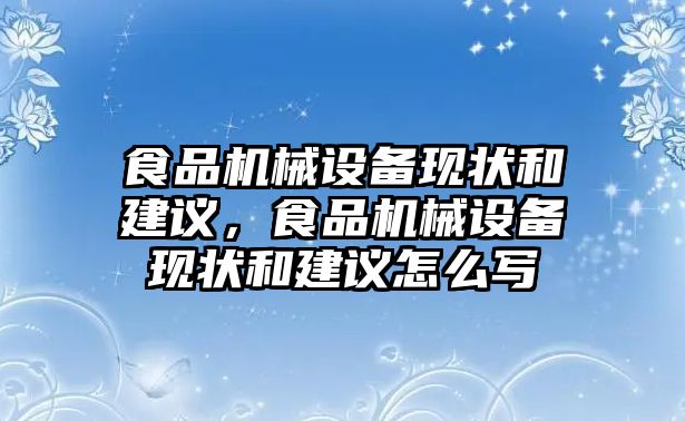 食品機(jī)械設(shè)備現(xiàn)狀和建議，食品機(jī)械設(shè)備現(xiàn)狀和建議怎么寫(xiě)