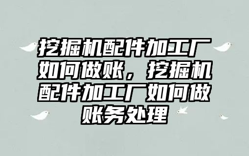 挖掘機配件加工廠如何做賬，挖掘機配件加工廠如何做賬務處理