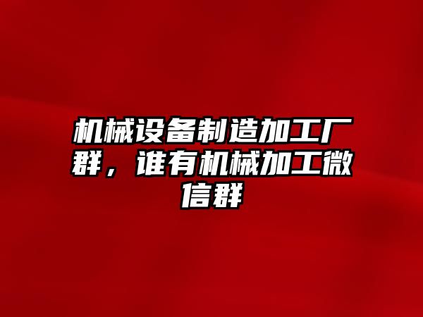 機(jī)械設(shè)備制造加工廠群，誰(shuí)有機(jī)械加工微信群