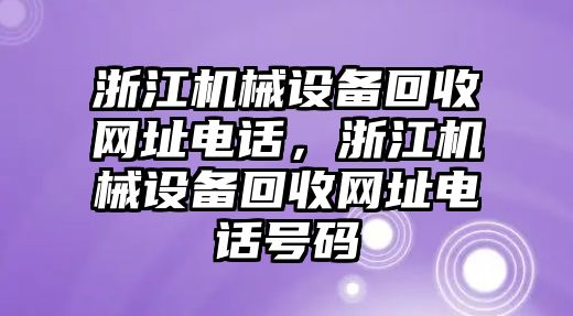 浙江機(jī)械設(shè)備回收網(wǎng)址電話，浙江機(jī)械設(shè)備回收網(wǎng)址電話號碼