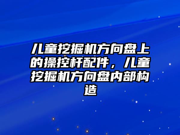 兒童挖掘機方向盤上的操控桿配件，兒童挖掘機方向盤內部構造