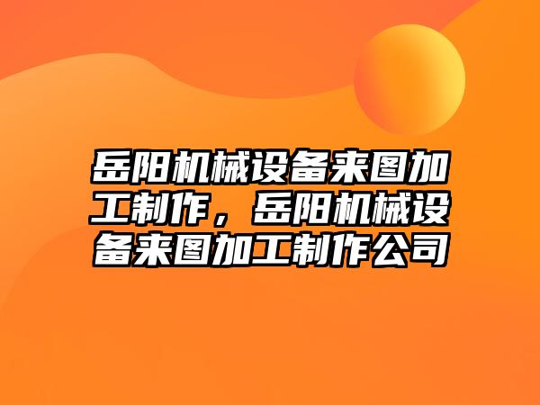 岳陽機械設(shè)備來圖加工制作，岳陽機械設(shè)備來圖加工制作公司