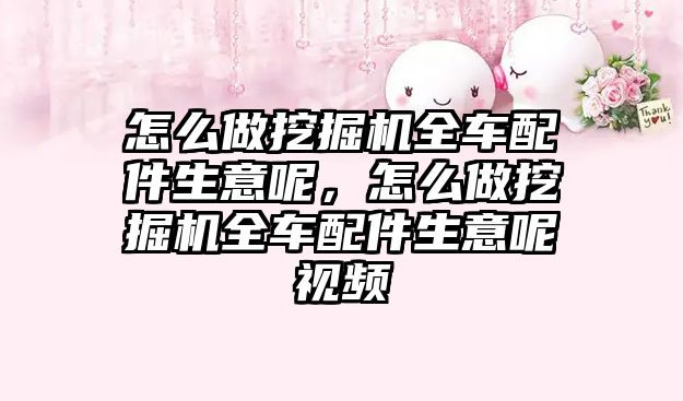 怎么做挖掘機全車配件生意呢，怎么做挖掘機全車配件生意呢視頻