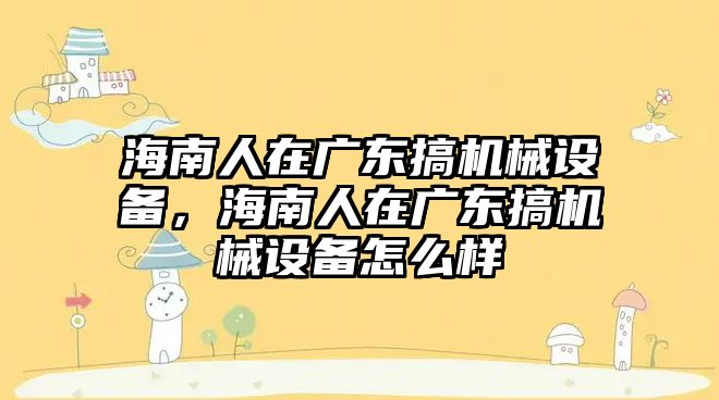 海南人在廣東搞機械設備，海南人在廣東搞機械設備怎么樣