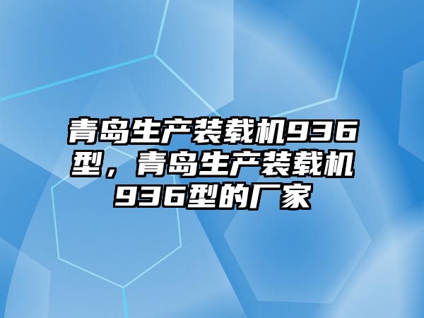 青島生產(chǎn)裝載機(jī)936型，青島生產(chǎn)裝載機(jī)936型的廠家