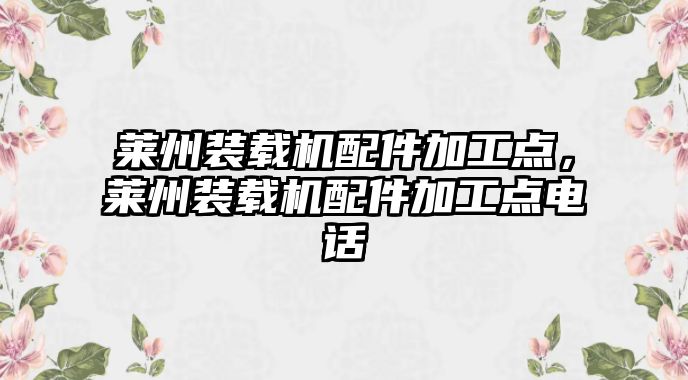 萊州裝載機(jī)配件加工點(diǎn)，萊州裝載機(jī)配件加工點(diǎn)電話