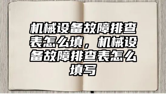 機械設(shè)備故障排查表怎么填，機械設(shè)備故障排查表怎么填寫