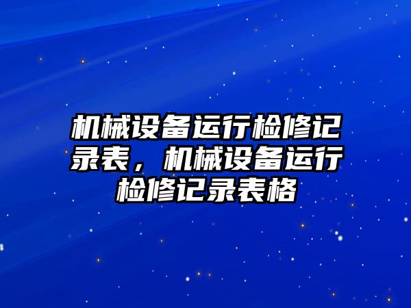 機械設備運行檢修記錄表，機械設備運行檢修記錄表格