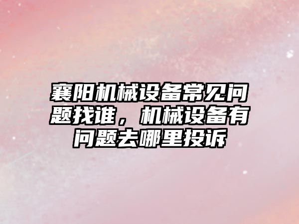 襄陽機械設備常見問題找誰，機械設備有問題去哪里投訴