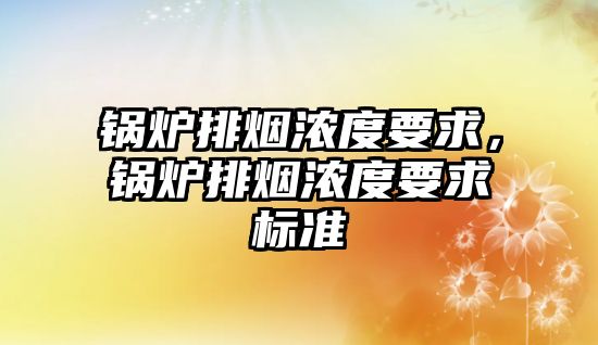 鍋爐排煙濃度要求，鍋爐排煙濃度要求標準