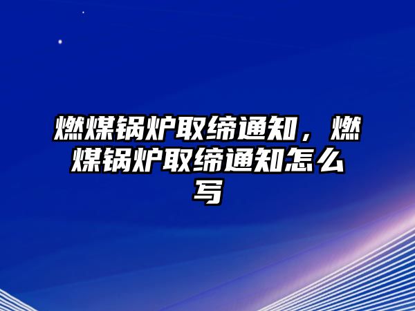 燃煤鍋爐取締通知，燃煤鍋爐取締通知怎么寫