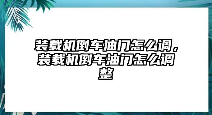 裝載機倒車油門怎么調，裝載機倒車油門怎么調整