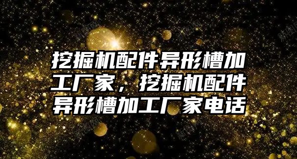 挖掘機配件異形槽加工廠家，挖掘機配件異形槽加工廠家電話