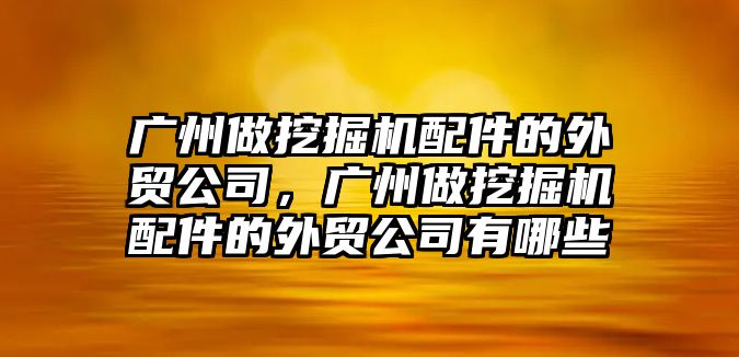 廣州做挖掘機(jī)配件的外貿(mào)公司，廣州做挖掘機(jī)配件的外貿(mào)公司有哪些