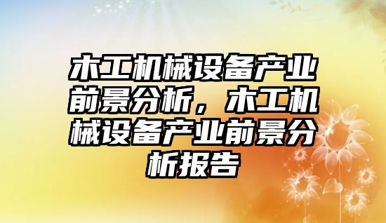 木工機械設備產業前景分析，木工機械設備產業前景分析報告