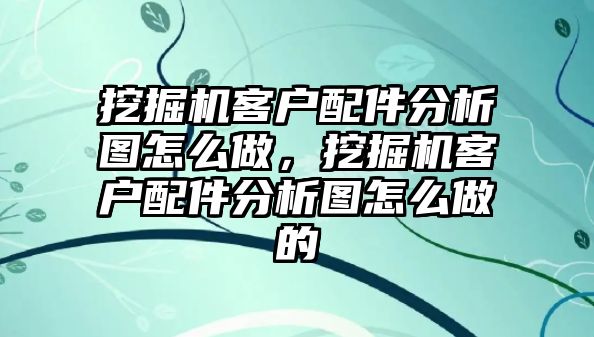 挖掘機客戶配件分析圖怎么做，挖掘機客戶配件分析圖怎么做的