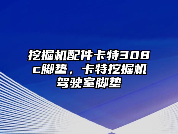 挖掘機(jī)配件卡特308c腳墊，卡特挖掘機(jī)駕駛室腳墊