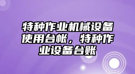 特種作業機械設備使用臺帳，特種作業設備臺賬