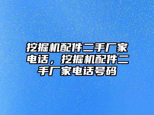 挖掘機配件二手廠家電話，挖掘機配件二手廠家電話號碼