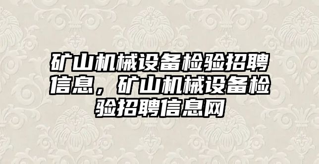 礦山機械設備檢驗招聘信息，礦山機械設備檢驗招聘信息網