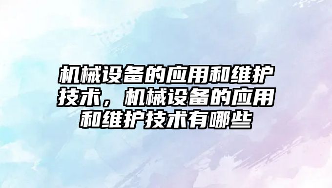 機械設備的應用和維護技術，機械設備的應用和維護技術有哪些