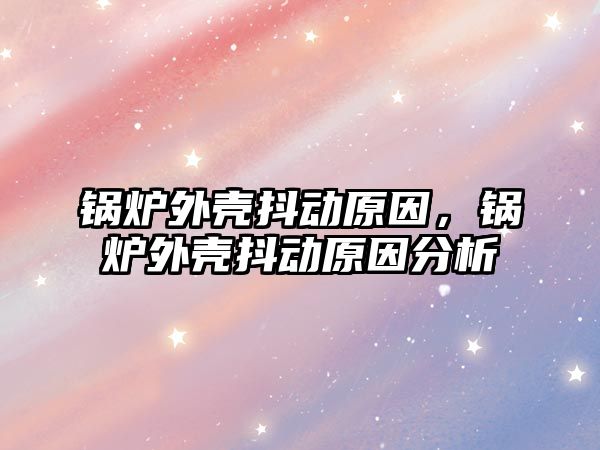 鍋爐外殼抖動原因，鍋爐外殼抖動原因分析