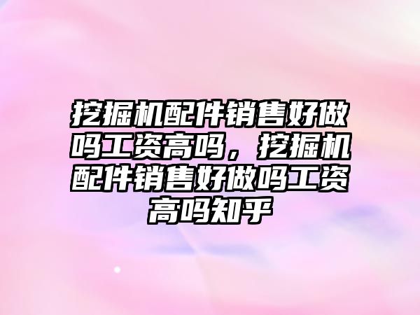 挖掘機配件銷售好做嗎工資高嗎，挖掘機配件銷售好做嗎工資高嗎知乎