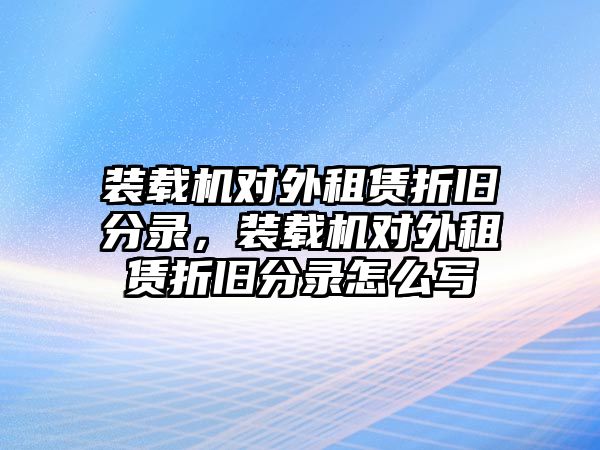 裝載機(jī)對外租賃折舊分錄，裝載機(jī)對外租賃折舊分錄怎么寫