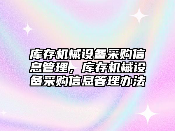 庫存機械設(shè)備采購信息管理，庫存機械設(shè)備采購信息管理辦法