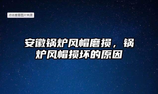 安徽鍋爐風帽磨損，鍋爐風帽損壞的原因