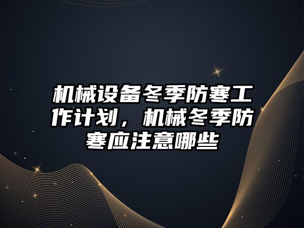 機械設備冬季防寒工作計劃，機械冬季防寒應注意哪些