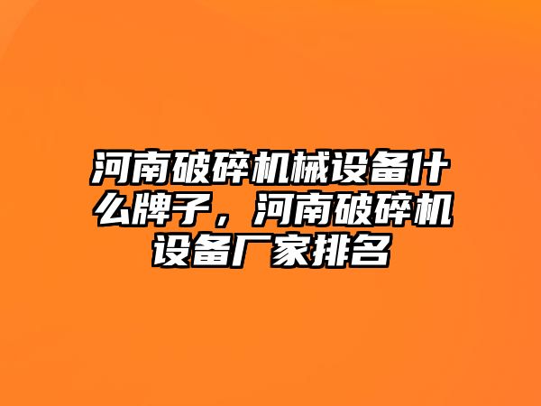 河南破碎機械設(shè)備什么牌子，河南破碎機設(shè)備廠家排名