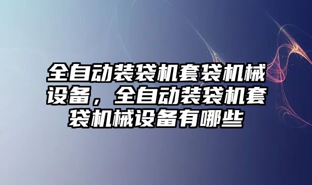 全自動裝袋機(jī)套袋機(jī)械設(shè)備，全自動裝袋機(jī)套袋機(jī)械設(shè)備有哪些