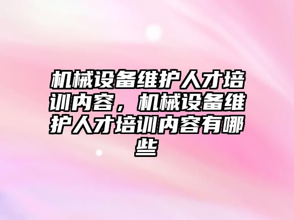 機械設備維護人才培訓內容，機械設備維護人才培訓內容有哪些