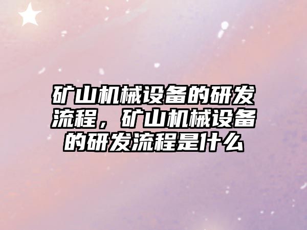 礦山機械設備的研發流程，礦山機械設備的研發流程是什么