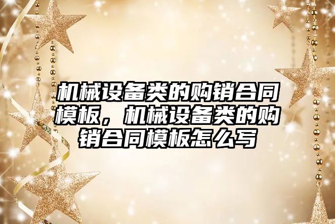 機械設備類的購銷合同模板，機械設備類的購銷合同模板怎么寫