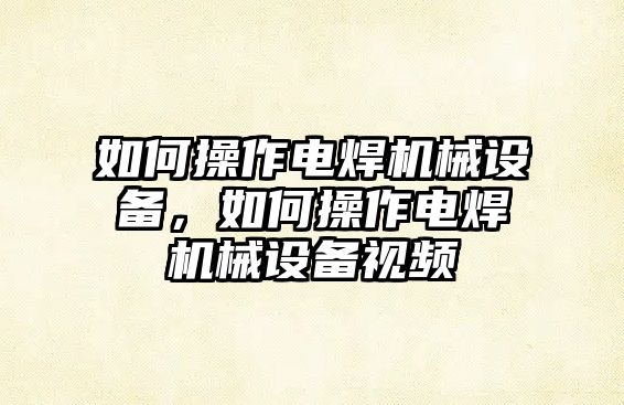 如何操作電焊機械設(shè)備，如何操作電焊機械設(shè)備視頻