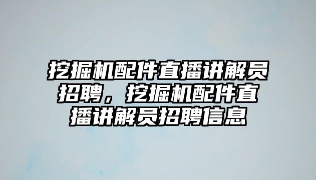 挖掘機配件直播講解員招聘，挖掘機配件直播講解員招聘信息