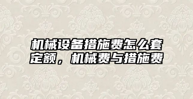 機械設備措施費怎么套定額，機械費與措施費