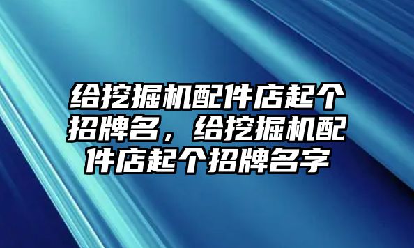 給挖掘機配件店起個招牌名，給挖掘機配件店起個招牌名字