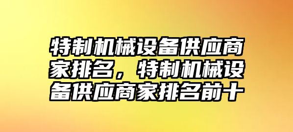 特制機械設備供應商家排名，特制機械設備供應商家排名前十