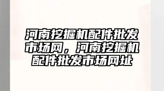 河南挖掘機配件批發市場網，河南挖掘機配件批發市場網址