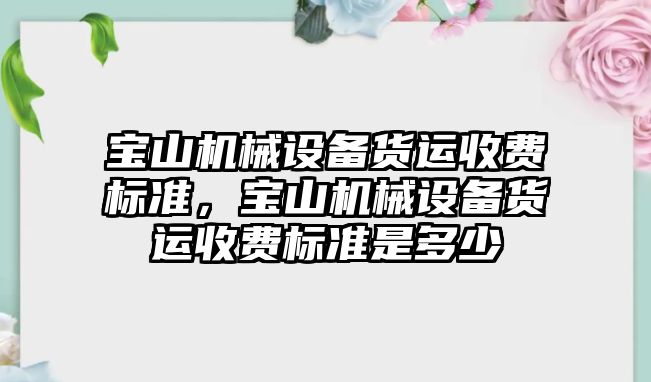 寶山機械設(shè)備貨運收費標準，寶山機械設(shè)備貨運收費標準是多少